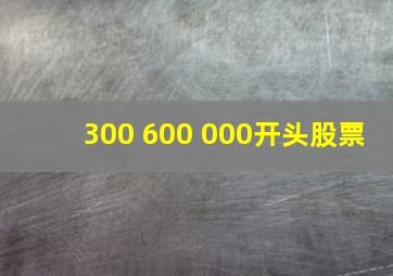 300 600 000开头股票